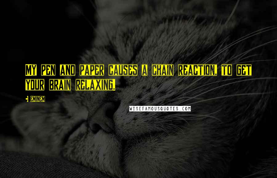 Eminem Quotes: My pen and paper causes a chain reaction, to get your brain relaxing.