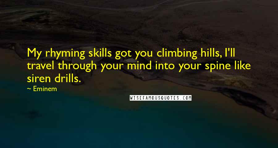 Eminem Quotes: My rhyming skills got you climbing hills, I'll travel through your mind into your spine like siren drills.