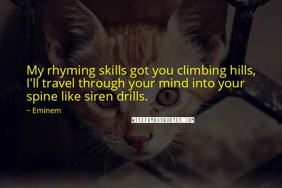 Eminem Quotes: My rhyming skills got you climbing hills, I'll travel through your mind into your spine like siren drills.