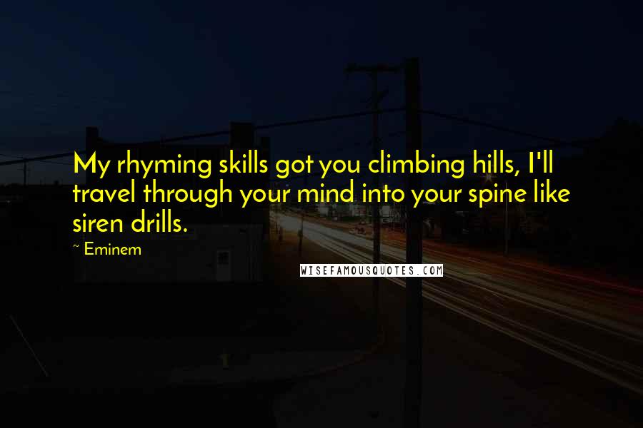 Eminem Quotes: My rhyming skills got you climbing hills, I'll travel through your mind into your spine like siren drills.