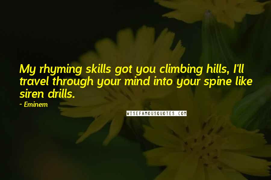 Eminem Quotes: My rhyming skills got you climbing hills, I'll travel through your mind into your spine like siren drills.