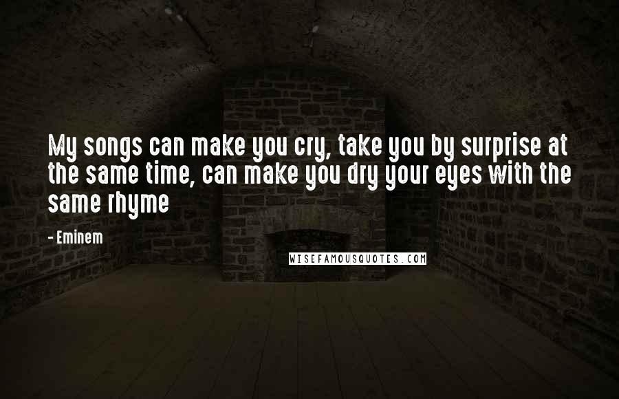 Eminem Quotes: My songs can make you cry, take you by surprise at the same time, can make you dry your eyes with the same rhyme