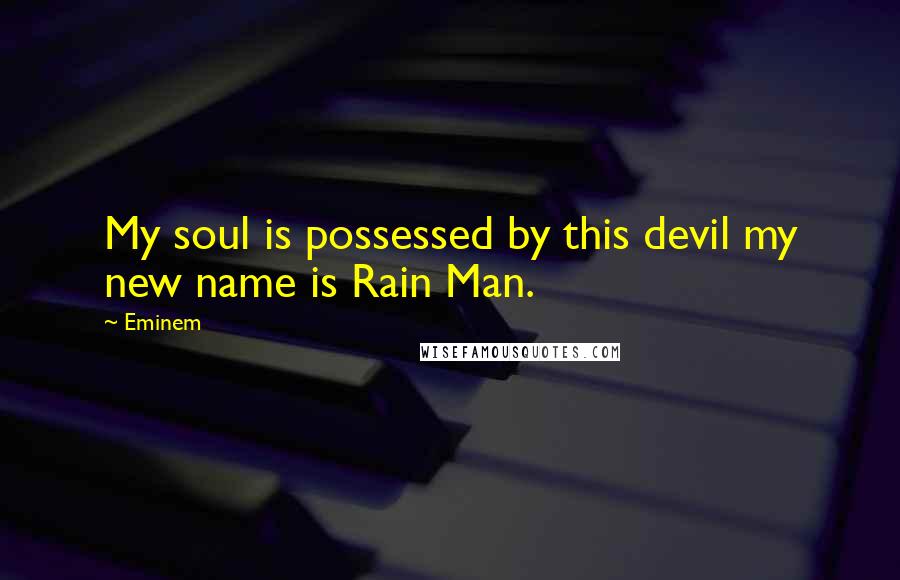 Eminem Quotes: My soul is possessed by this devil my new name is Rain Man.