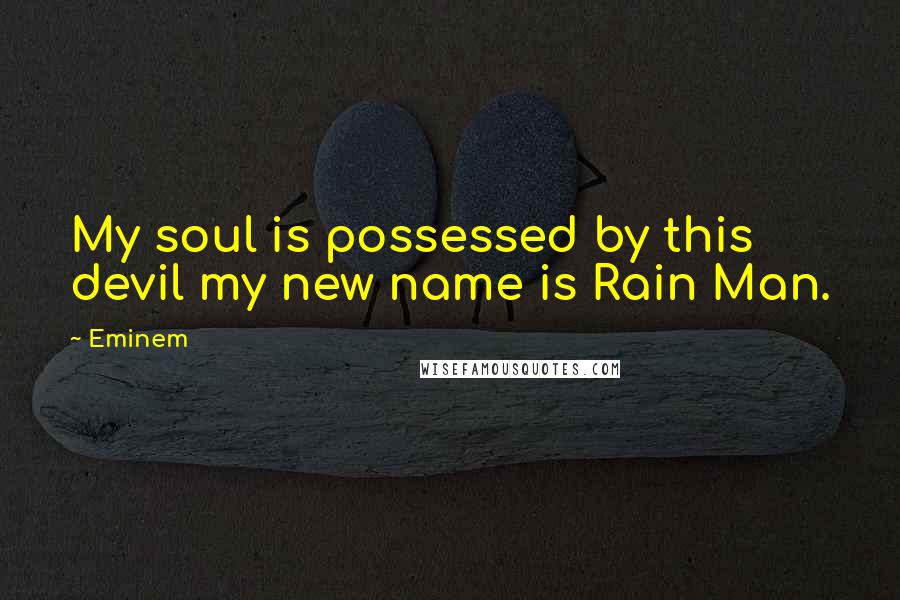 Eminem Quotes: My soul is possessed by this devil my new name is Rain Man.