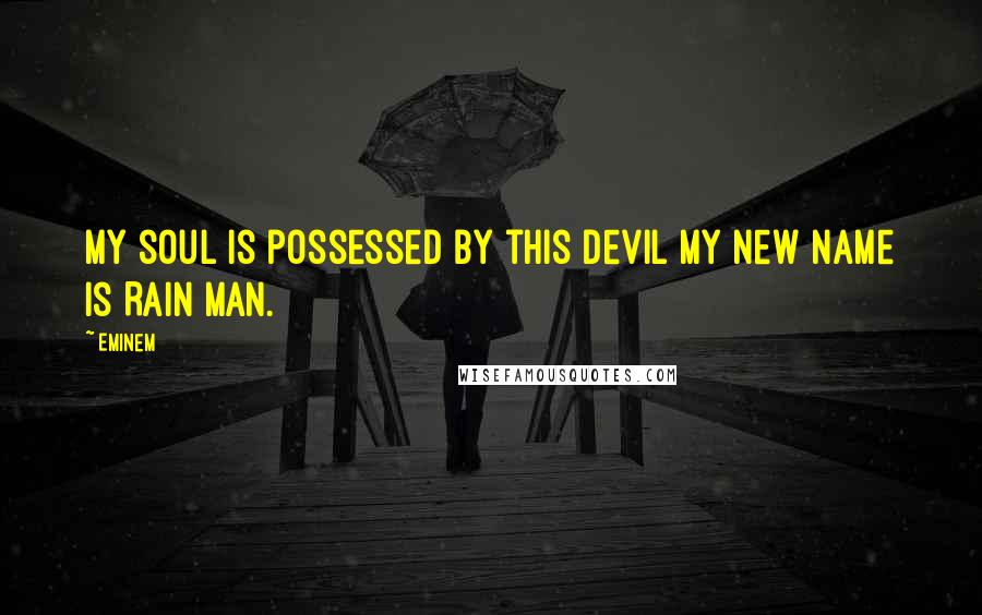 Eminem Quotes: My soul is possessed by this devil my new name is Rain Man.