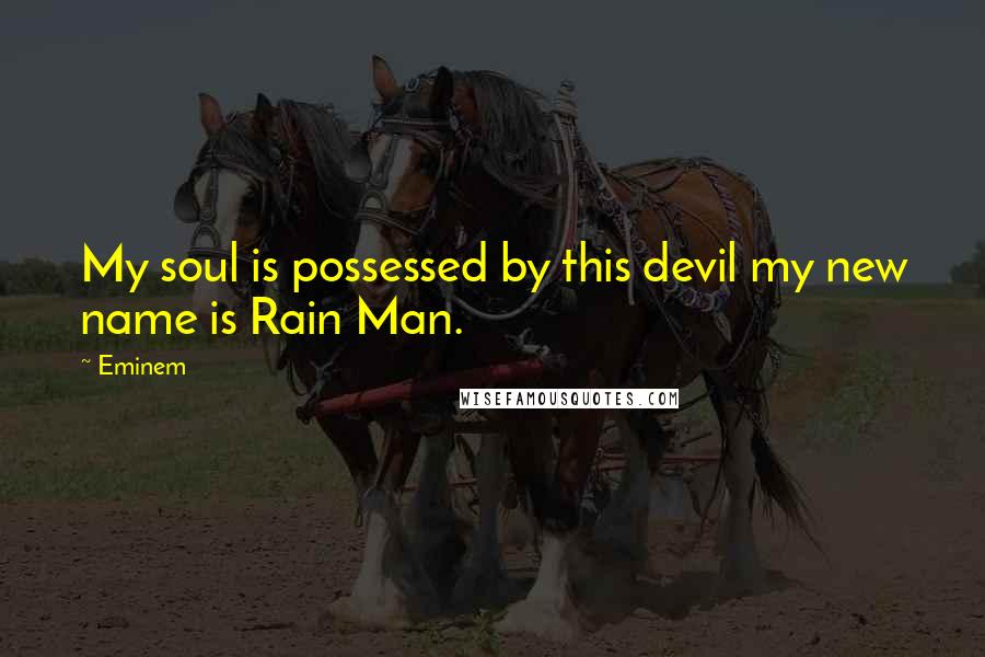 Eminem Quotes: My soul is possessed by this devil my new name is Rain Man.