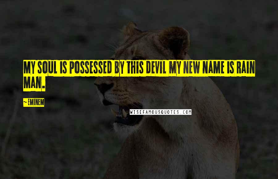 Eminem Quotes: My soul is possessed by this devil my new name is Rain Man.