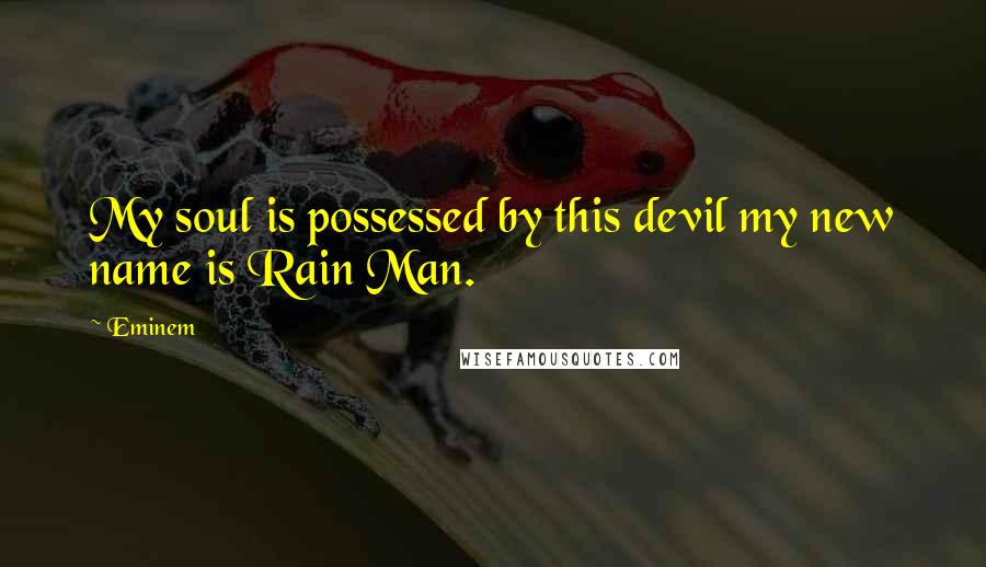 Eminem Quotes: My soul is possessed by this devil my new name is Rain Man.