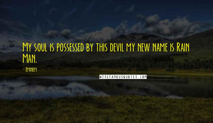 Eminem Quotes: My soul is possessed by this devil my new name is Rain Man.