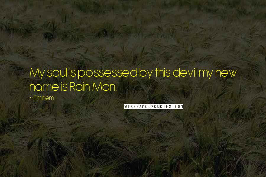 Eminem Quotes: My soul is possessed by this devil my new name is Rain Man.