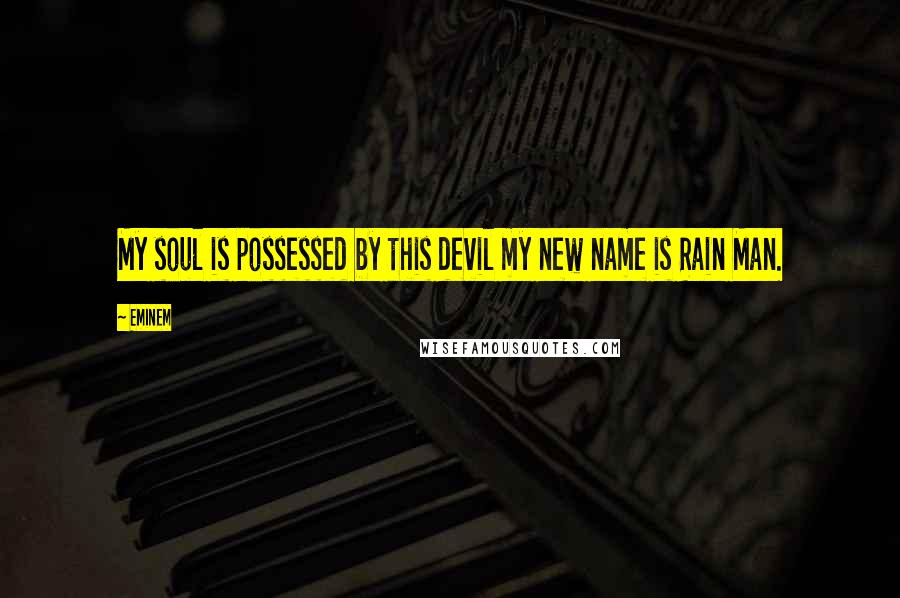 Eminem Quotes: My soul is possessed by this devil my new name is Rain Man.