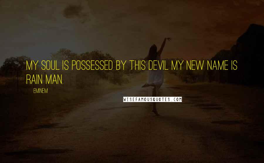 Eminem Quotes: My soul is possessed by this devil my new name is Rain Man.