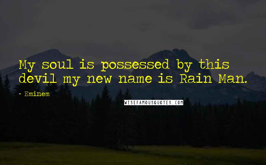 Eminem Quotes: My soul is possessed by this devil my new name is Rain Man.