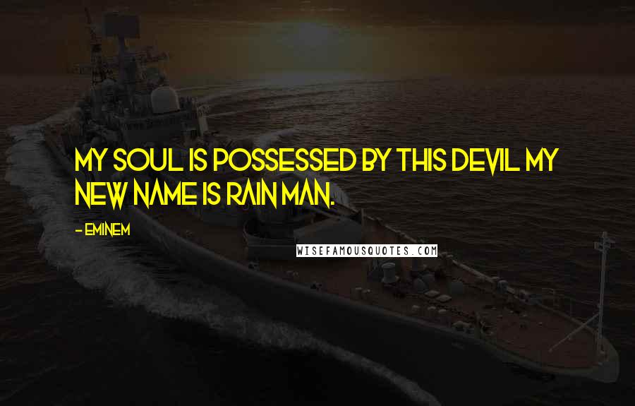 Eminem Quotes: My soul is possessed by this devil my new name is Rain Man.