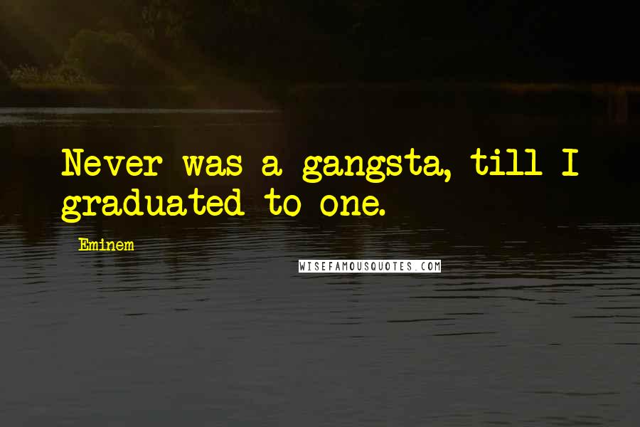 Eminem Quotes: Never was a gangsta, till I graduated to one.