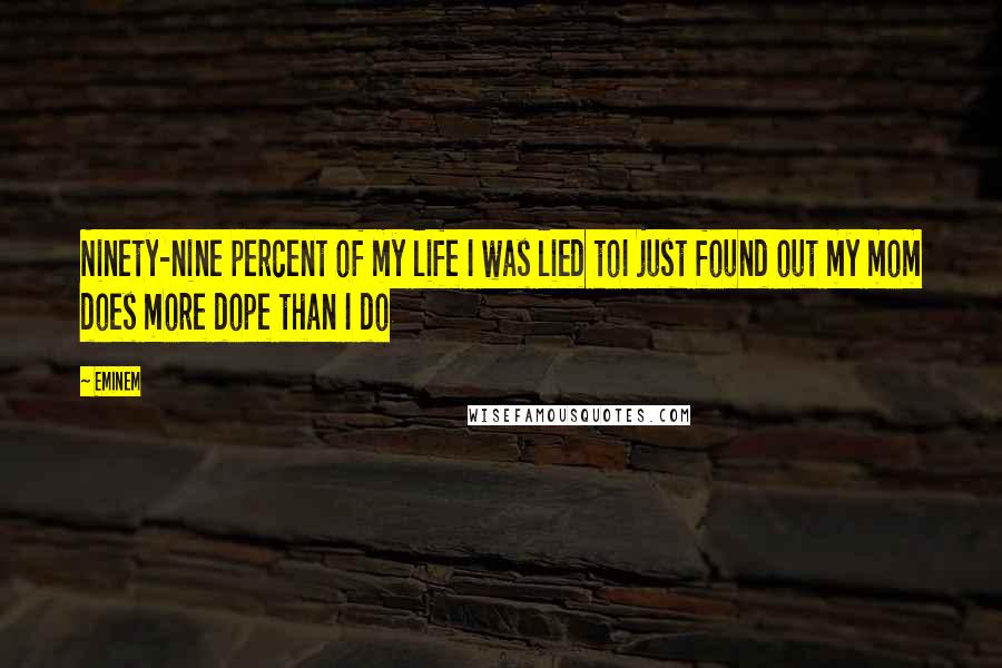 Eminem Quotes: Ninety-nine percent of my life I was lied toI just found out my mom does more dope than I do