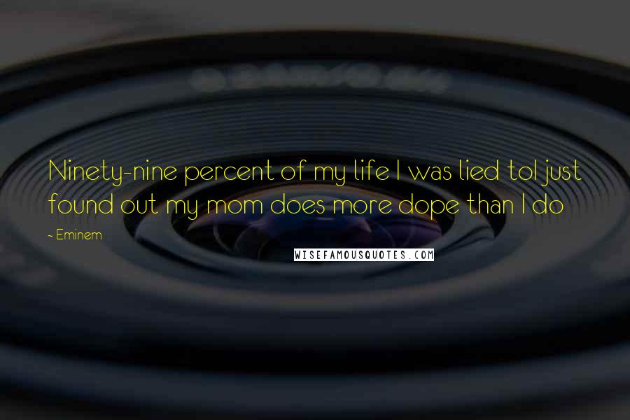 Eminem Quotes: Ninety-nine percent of my life I was lied toI just found out my mom does more dope than I do
