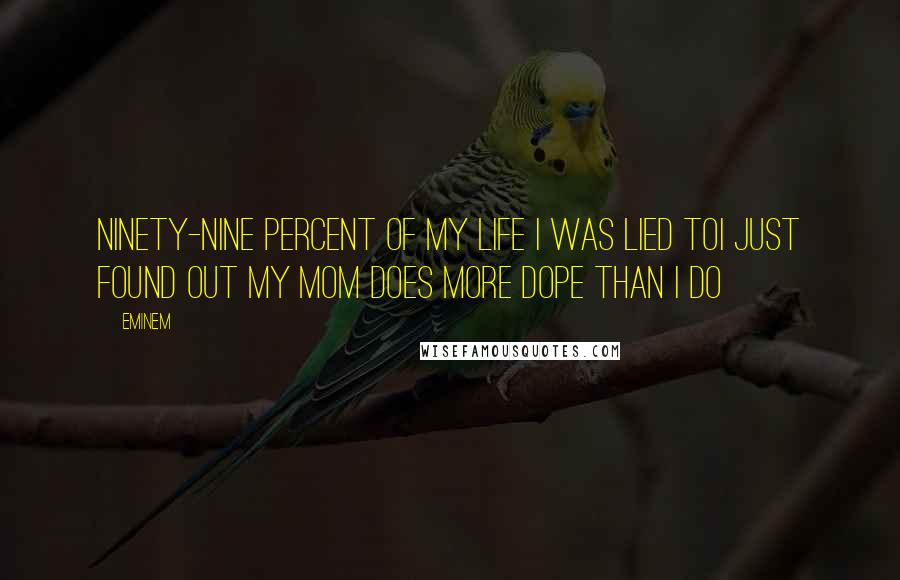 Eminem Quotes: Ninety-nine percent of my life I was lied toI just found out my mom does more dope than I do