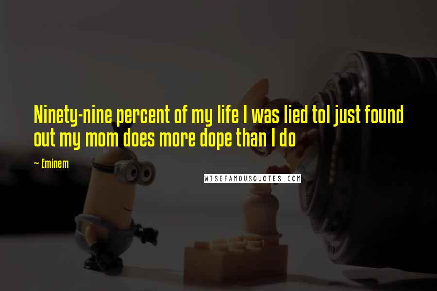 Eminem Quotes: Ninety-nine percent of my life I was lied toI just found out my mom does more dope than I do