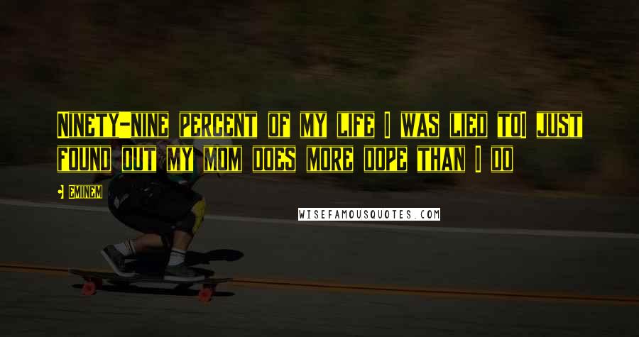Eminem Quotes: Ninety-nine percent of my life I was lied toI just found out my mom does more dope than I do