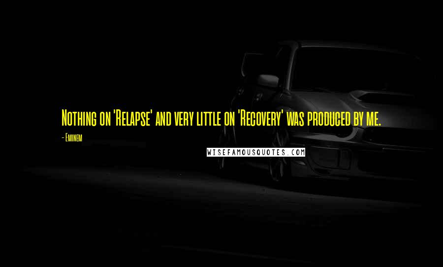 Eminem Quotes: Nothing on 'Relapse' and very little on 'Recovery' was produced by me.