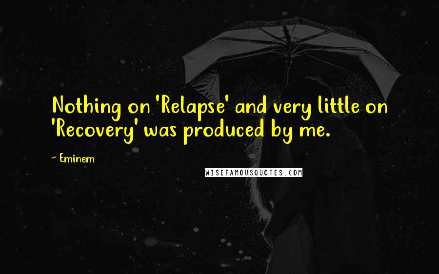 Eminem Quotes: Nothing on 'Relapse' and very little on 'Recovery' was produced by me.