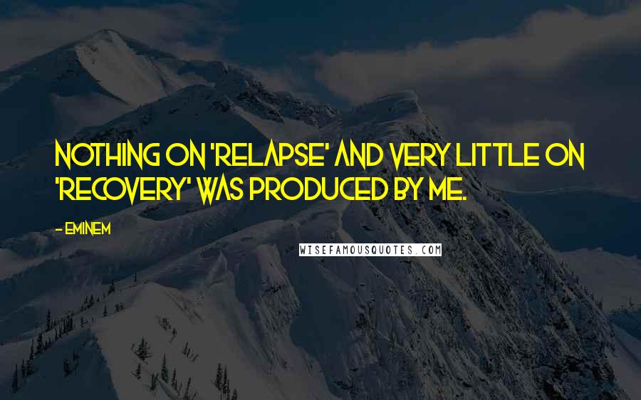 Eminem Quotes: Nothing on 'Relapse' and very little on 'Recovery' was produced by me.