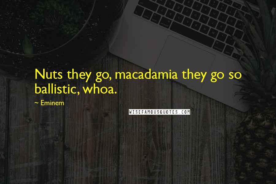 Eminem Quotes: Nuts they go, macadamia they go so ballistic, whoa.