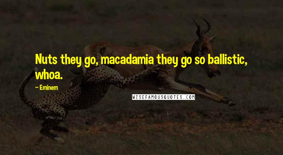 Eminem Quotes: Nuts they go, macadamia they go so ballistic, whoa.