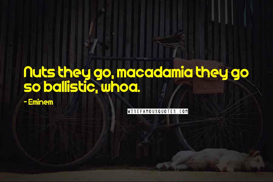 Eminem Quotes: Nuts they go, macadamia they go so ballistic, whoa.