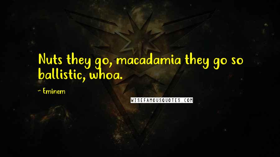 Eminem Quotes: Nuts they go, macadamia they go so ballistic, whoa.