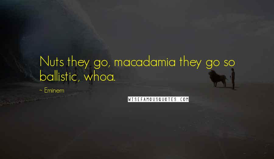 Eminem Quotes: Nuts they go, macadamia they go so ballistic, whoa.