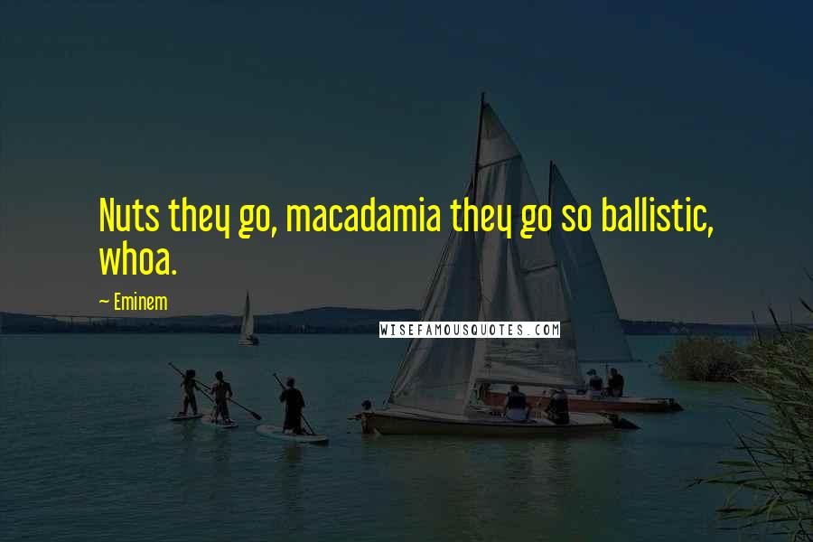 Eminem Quotes: Nuts they go, macadamia they go so ballistic, whoa.