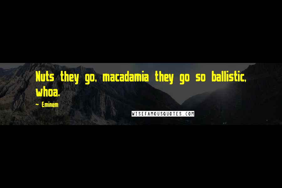 Eminem Quotes: Nuts they go, macadamia they go so ballistic, whoa.