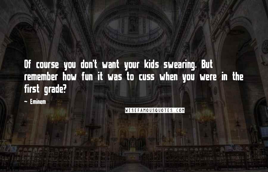 Eminem Quotes: Of course you don't want your kids swearing. But remember how fun it was to cuss when you were in the first grade?