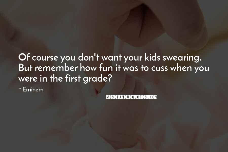 Eminem Quotes: Of course you don't want your kids swearing. But remember how fun it was to cuss when you were in the first grade?