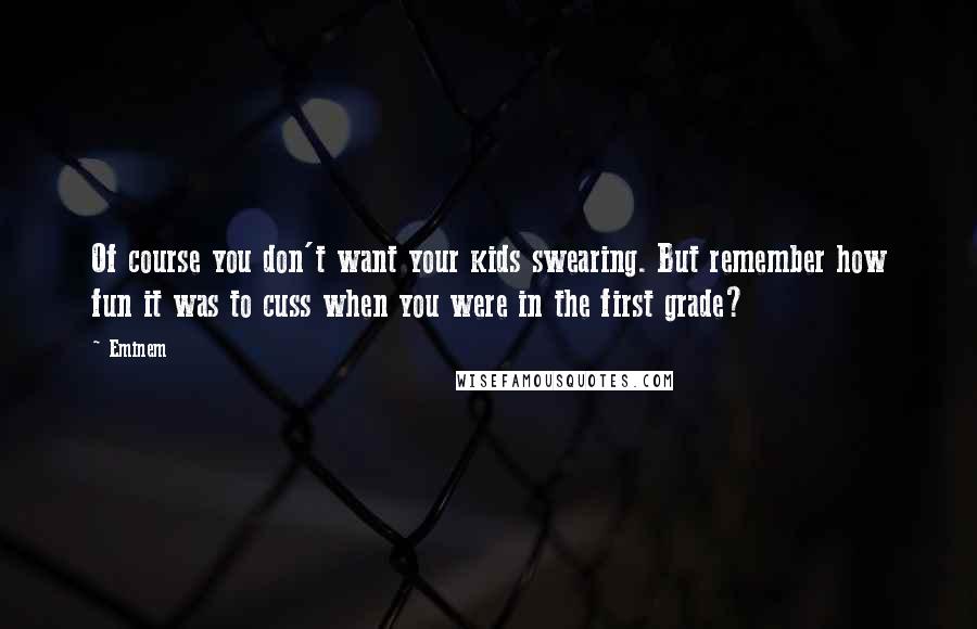 Eminem Quotes: Of course you don't want your kids swearing. But remember how fun it was to cuss when you were in the first grade?