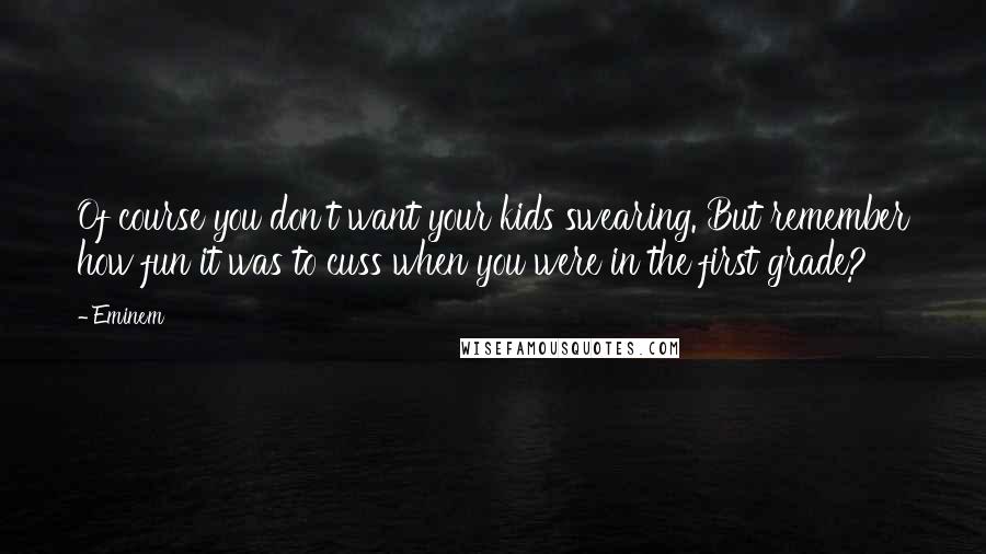 Eminem Quotes: Of course you don't want your kids swearing. But remember how fun it was to cuss when you were in the first grade?