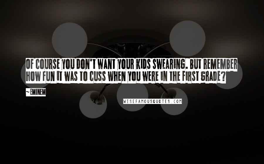 Eminem Quotes: Of course you don't want your kids swearing. But remember how fun it was to cuss when you were in the first grade?