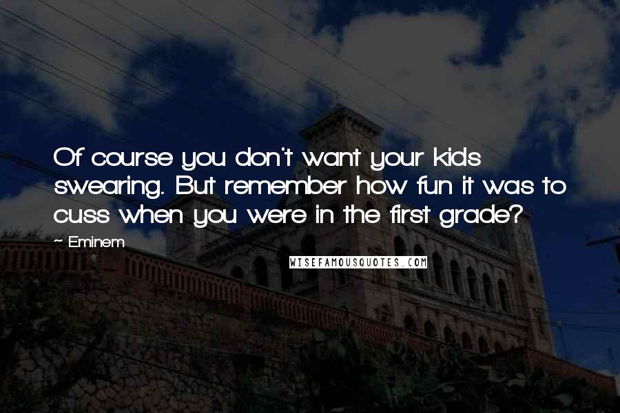 Eminem Quotes: Of course you don't want your kids swearing. But remember how fun it was to cuss when you were in the first grade?