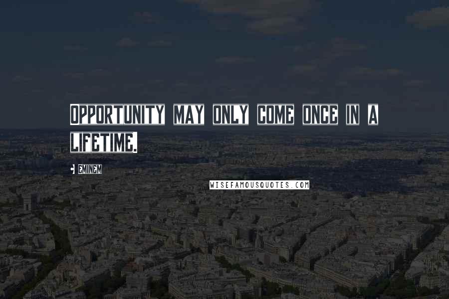 Eminem Quotes: Opportunity may only come once in a lifetime.