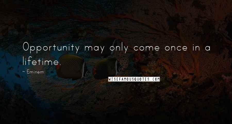 Eminem Quotes: Opportunity may only come once in a lifetime.