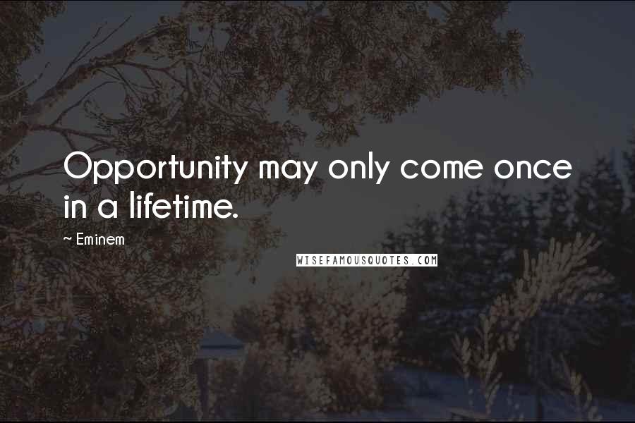 Eminem Quotes: Opportunity may only come once in a lifetime.