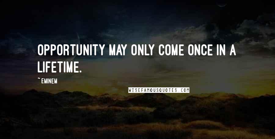 Eminem Quotes: Opportunity may only come once in a lifetime.