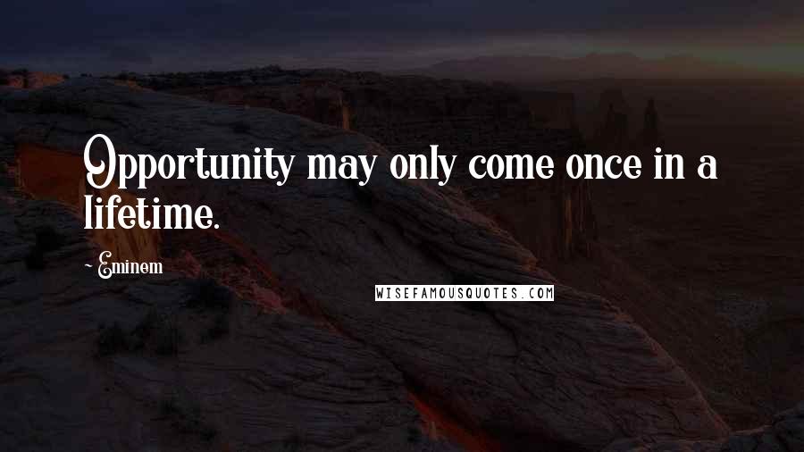 Eminem Quotes: Opportunity may only come once in a lifetime.