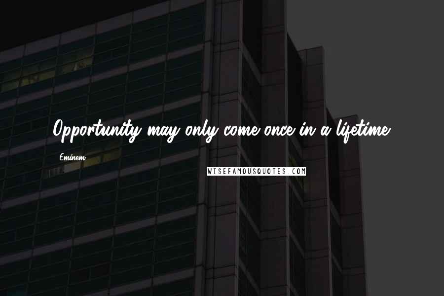 Eminem Quotes: Opportunity may only come once in a lifetime.