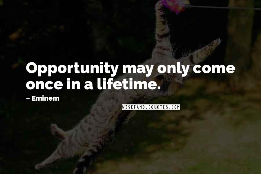 Eminem Quotes: Opportunity may only come once in a lifetime.