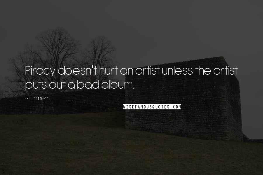Eminem Quotes: Piracy doesn't hurt an artist unless the artist puts out a bad album.