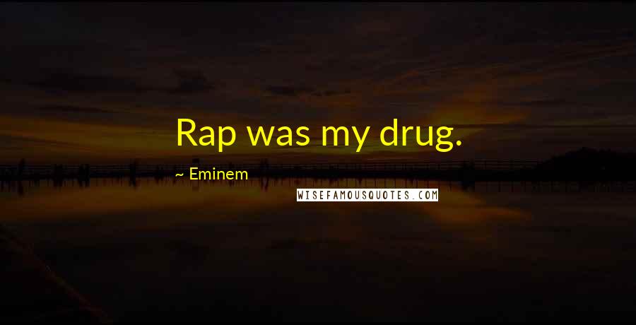 Eminem Quotes: Rap was my drug.