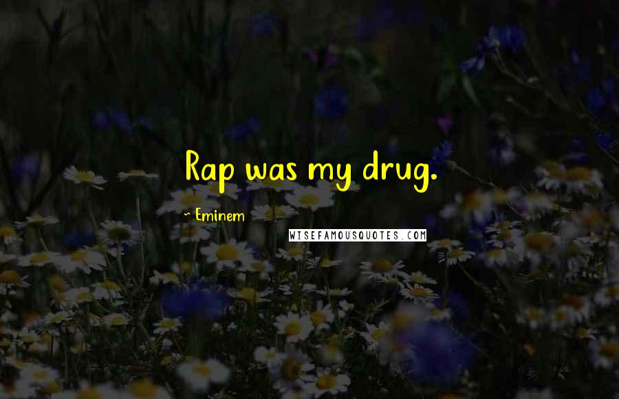 Eminem Quotes: Rap was my drug.